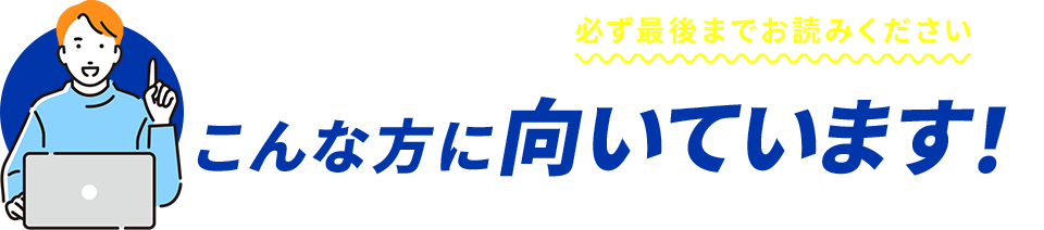 ＼一つでも当てはまるなら、必ず最後までお読みください／こんな方に向いています！