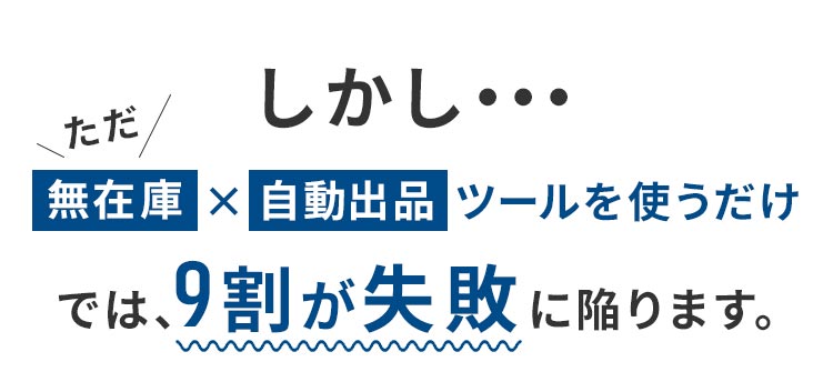 「ただ無在庫×自動出品ツールを使うだけ」では、9割が失敗に陥ります。