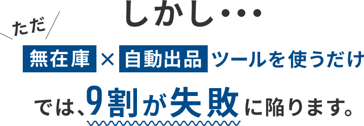 「ただ無在庫×自動出品ツールを使うだけ」では、9割が失敗に陥ります。
